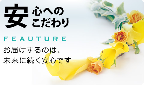 安心へのこだわり-お届けするのは、未来に続く安心です